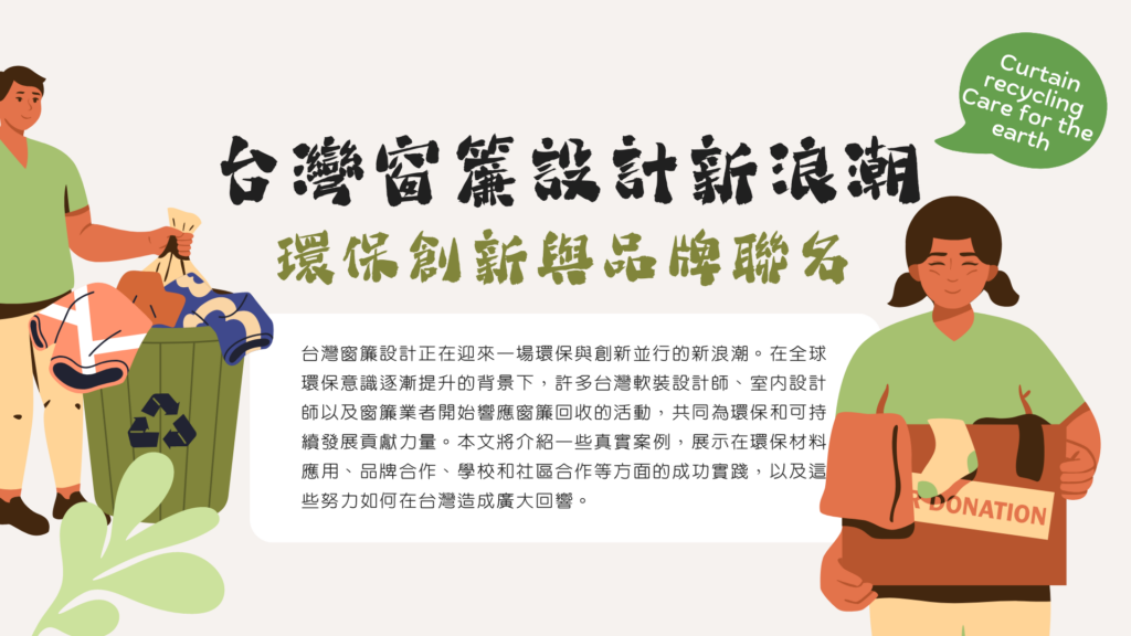 台灣窗簾設計正在迎來一場環保與創新並行的新浪潮。在全球環保意識逐漸提升的背景下，許多台灣軟裝設計師、室內設計師以及窗簾業者開始響應窗簾回收的活動，共同為環保和可持續發展貢獻力量。本文將介紹一些真實案例，展示在環保材料應用、品牌合作、學校和社區合作等方面的成功實踐，以及這些努力如何在台灣造成廣大回響。